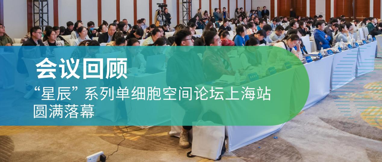 会议回顾 | “星辰” 系列单细胞空间论坛上海站圆满落幕