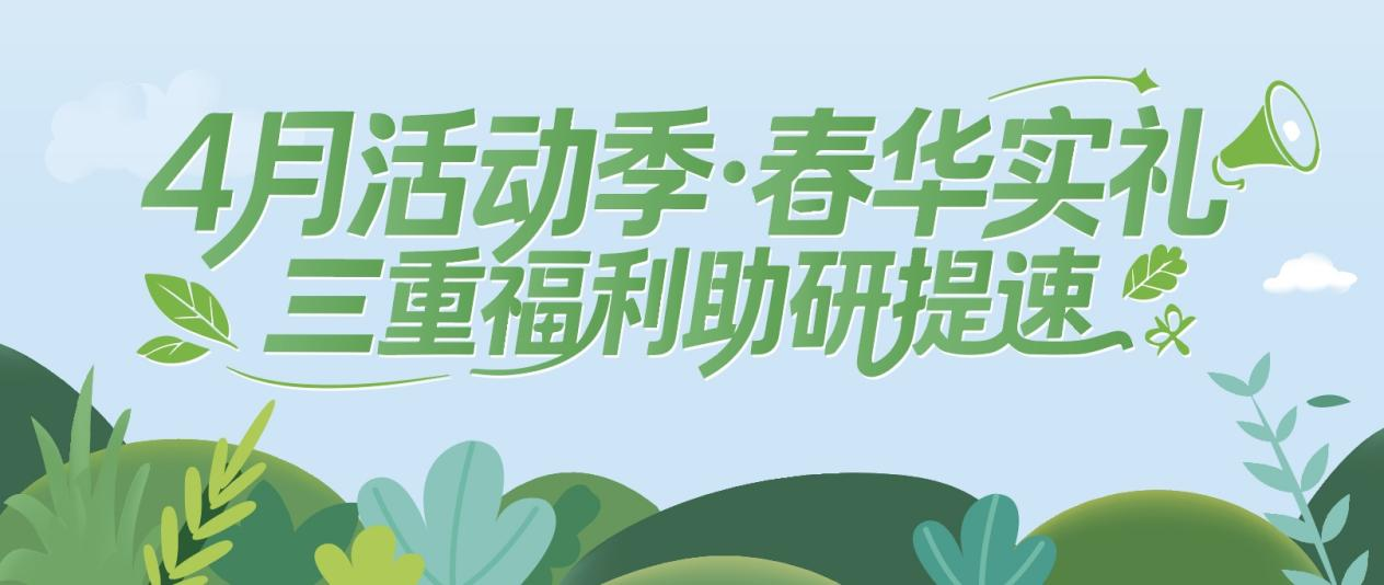 4月活动季·春华实礼｜三重福利助研提速！